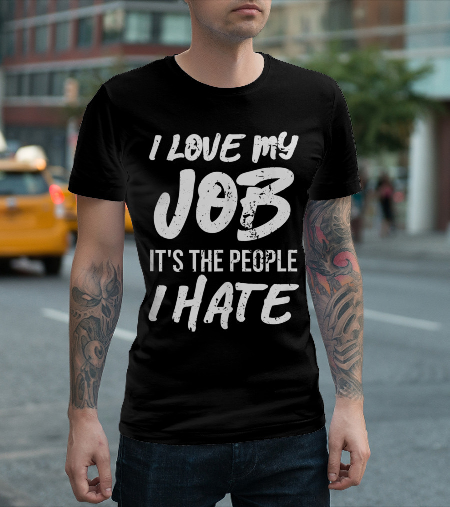 I Love My Job It's The People I Hate T-Shirt