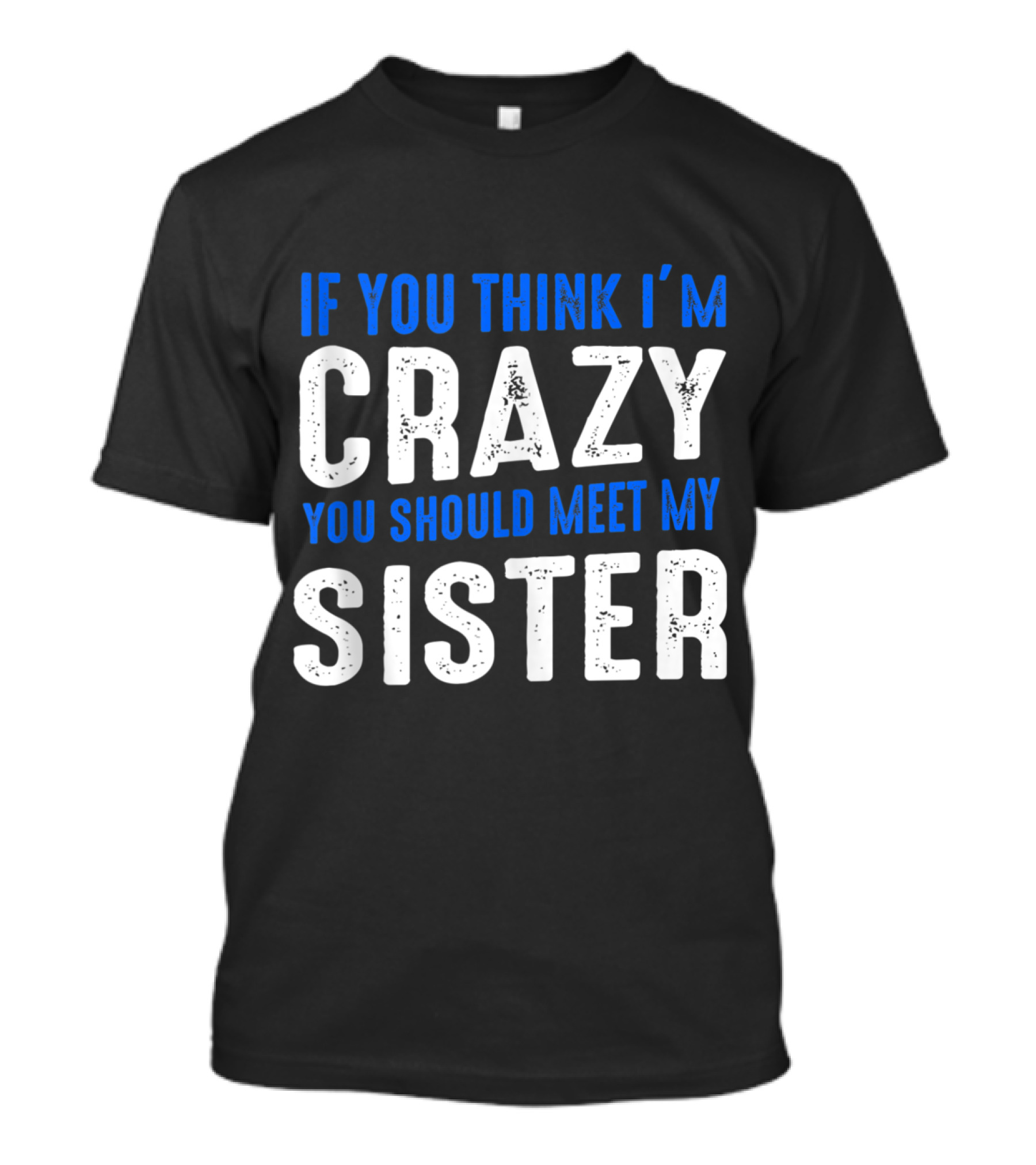 If You Think I'm Crazy You Should Meet My Sister Bold White And Blue Text T-Shirt