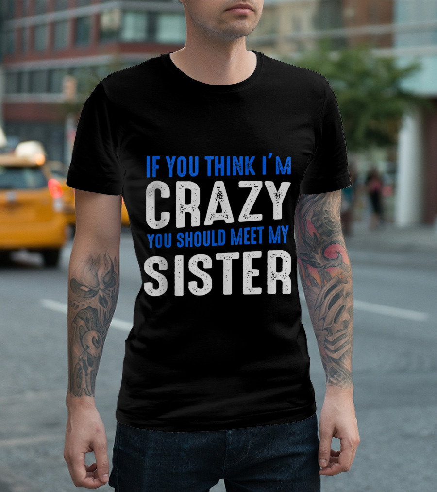 If You Think I'm Crazy You Should Meet My Sister Bold White And Blue Text T-Shirt