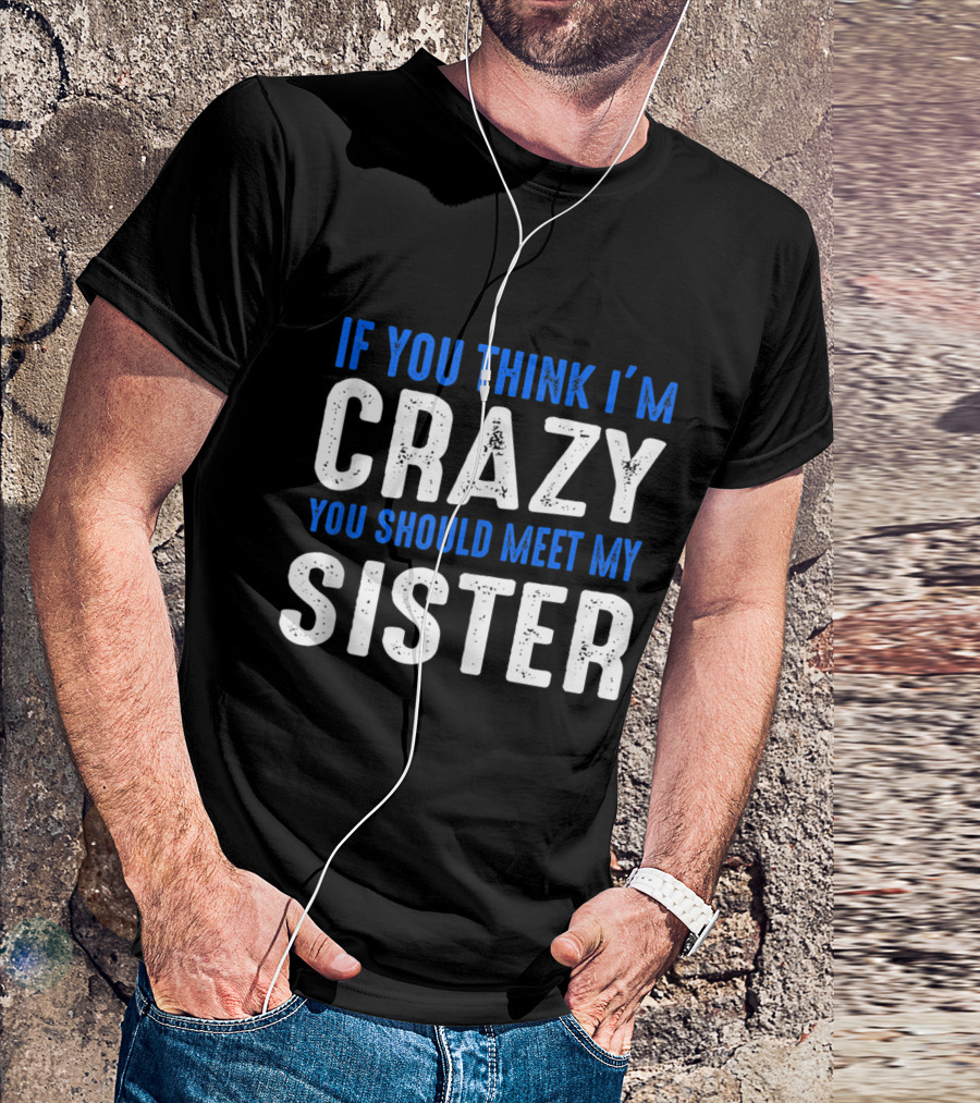 If You Think I'm Crazy You Should Meet My Sister Bold White And Blue Text T-Shirt