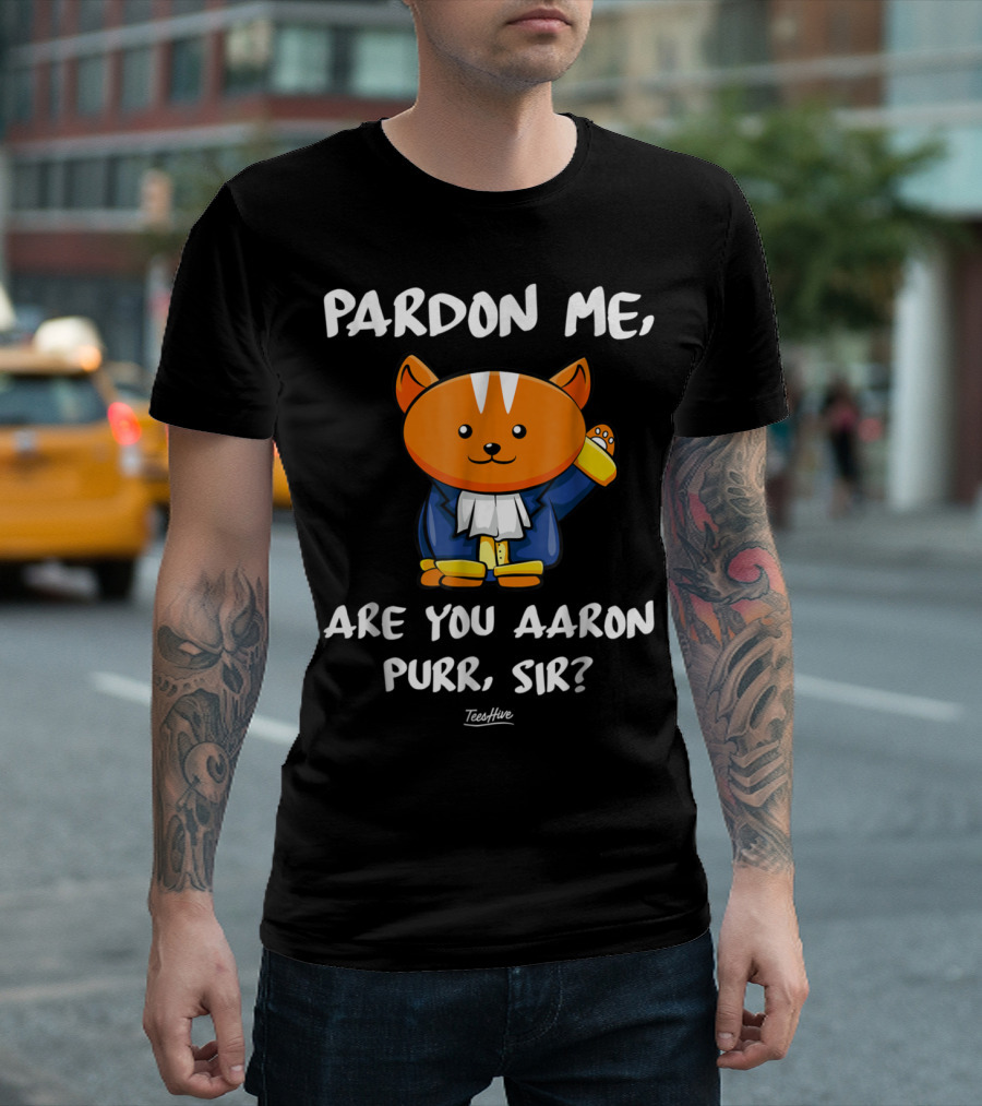 Pardon Me Are You Aaron Purr Sir Funny Cat Hamilton TeesHive T-Shirt