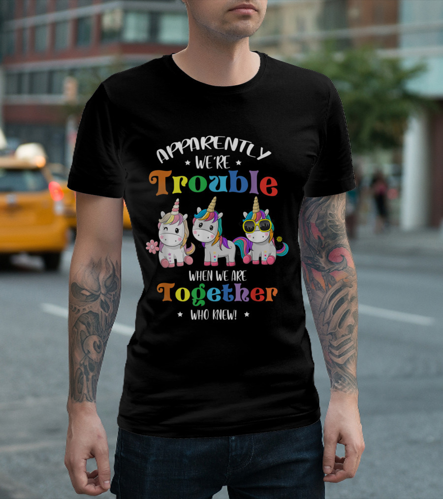 Apparently We're Trouble When We Are Together Who Knew Unicorn T-Shirt