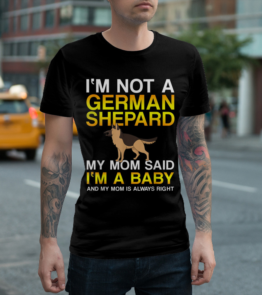 I'M NOT A GERMAN SHEPARD MY MOM SAID I'M A BABY AND MY MOM IS ALWAYS RIGHT T-Shirt