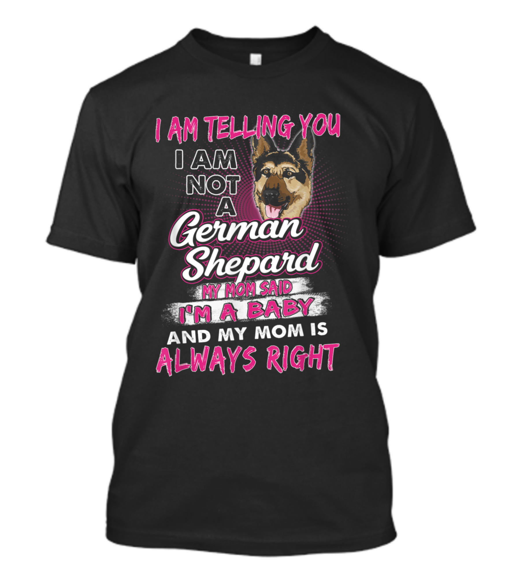 I Am Telling You I Am Not A German Shepard My Mom Said I'm A Baby And My Mom Is Always Right T-Shirt