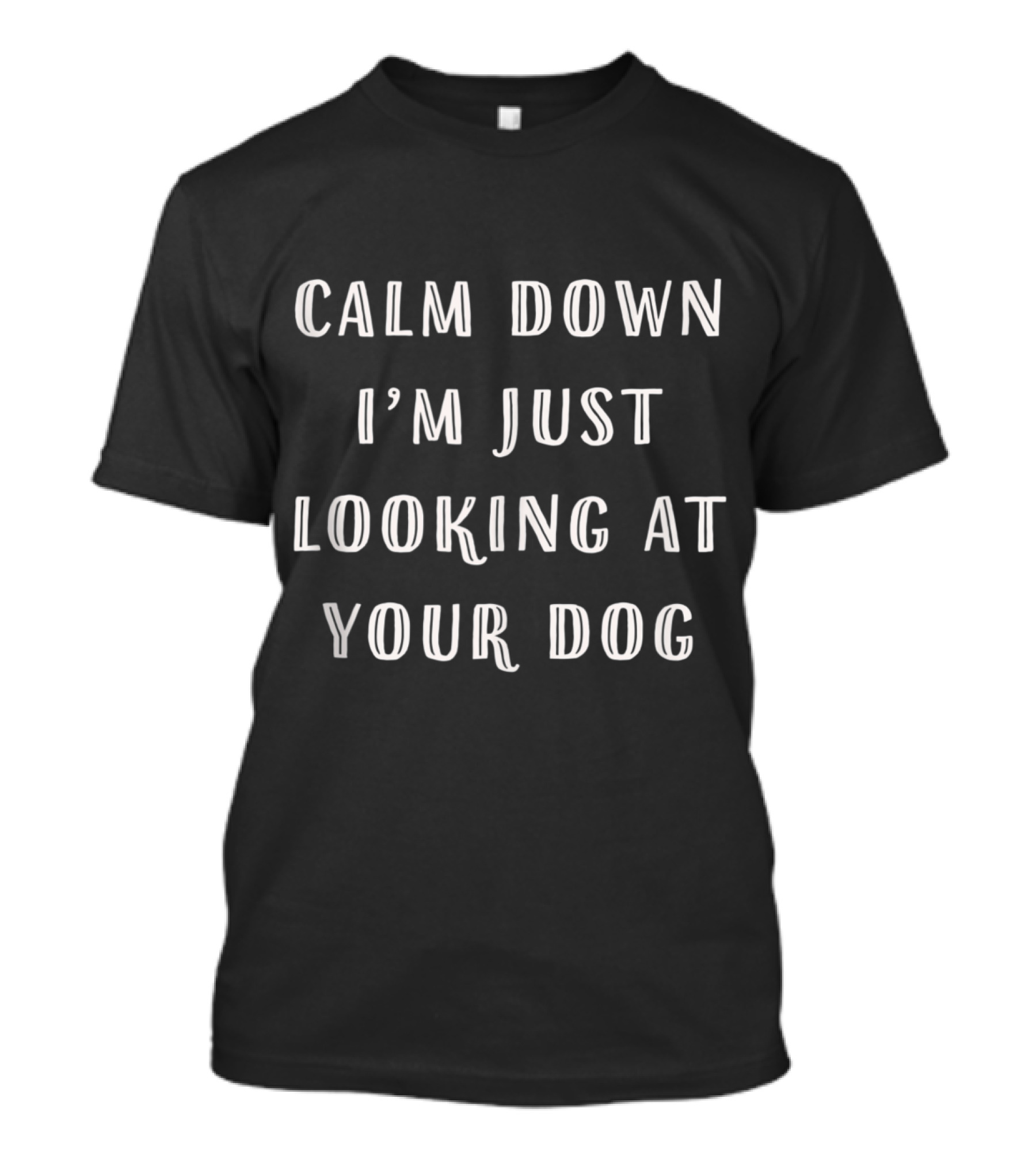 Calm Down I'm Just Looking At Your Dog Funny T-Shirt