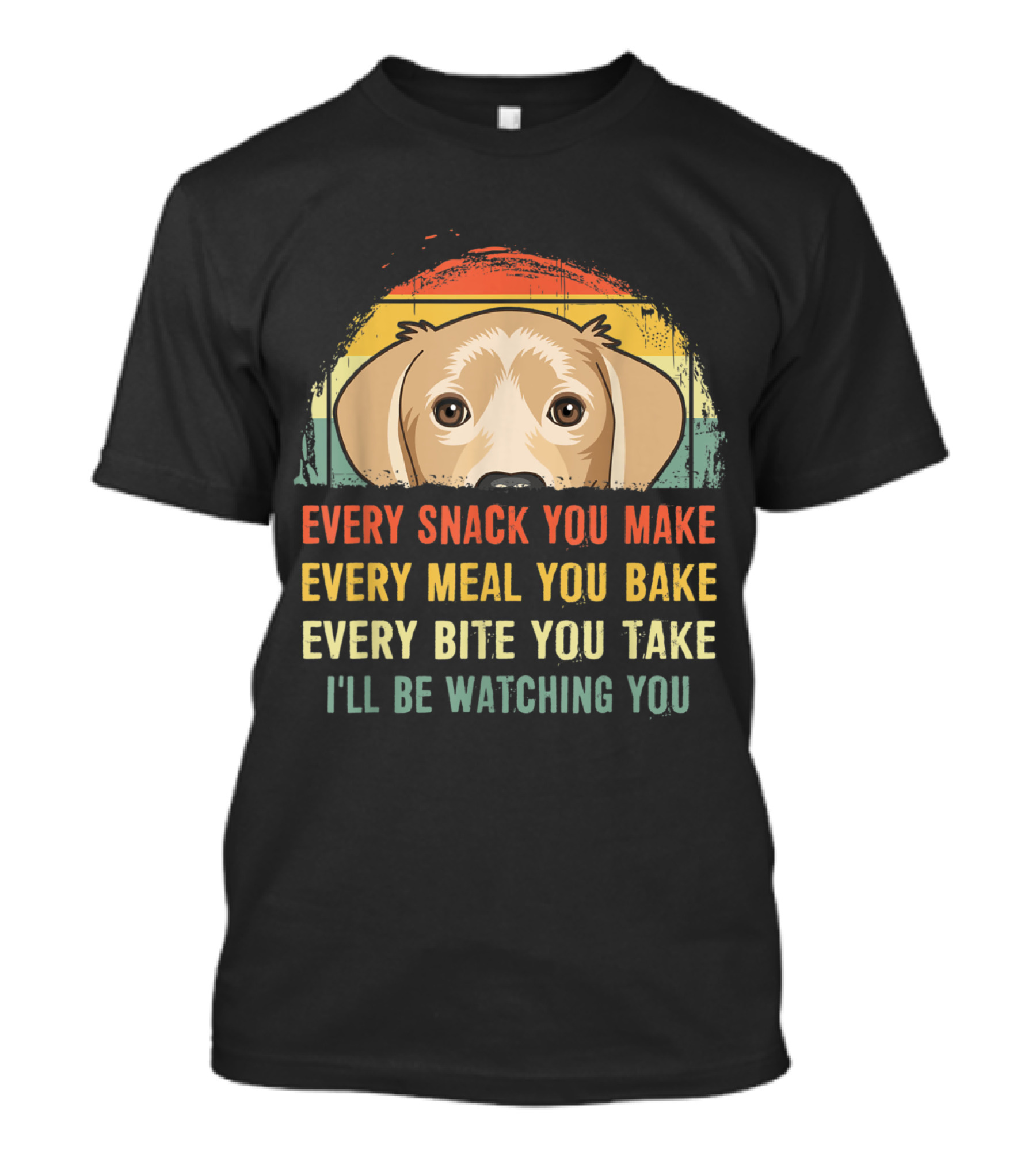 Labrador Every Snack You Make Every Meal You Bake Every Bite You Take I'll Be Watching You T-Shirt