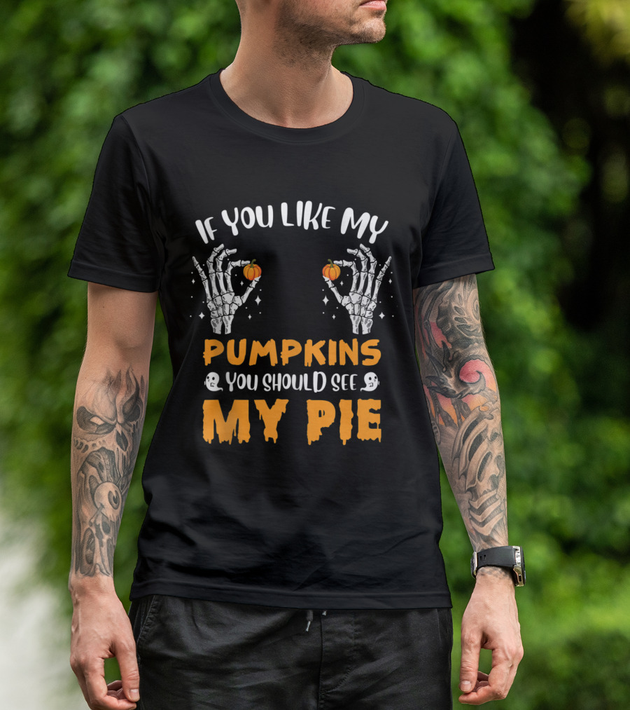 If You Like My Pumpkins You Should See My Pie Skeleton Hands Ghosts T-Shirt