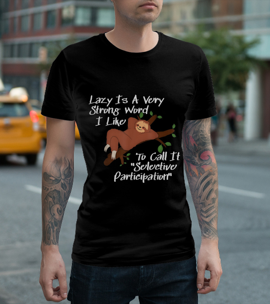 Lazy Is A Very Strong Word I Like To Call It Selective Participation Sloth T-Shirt