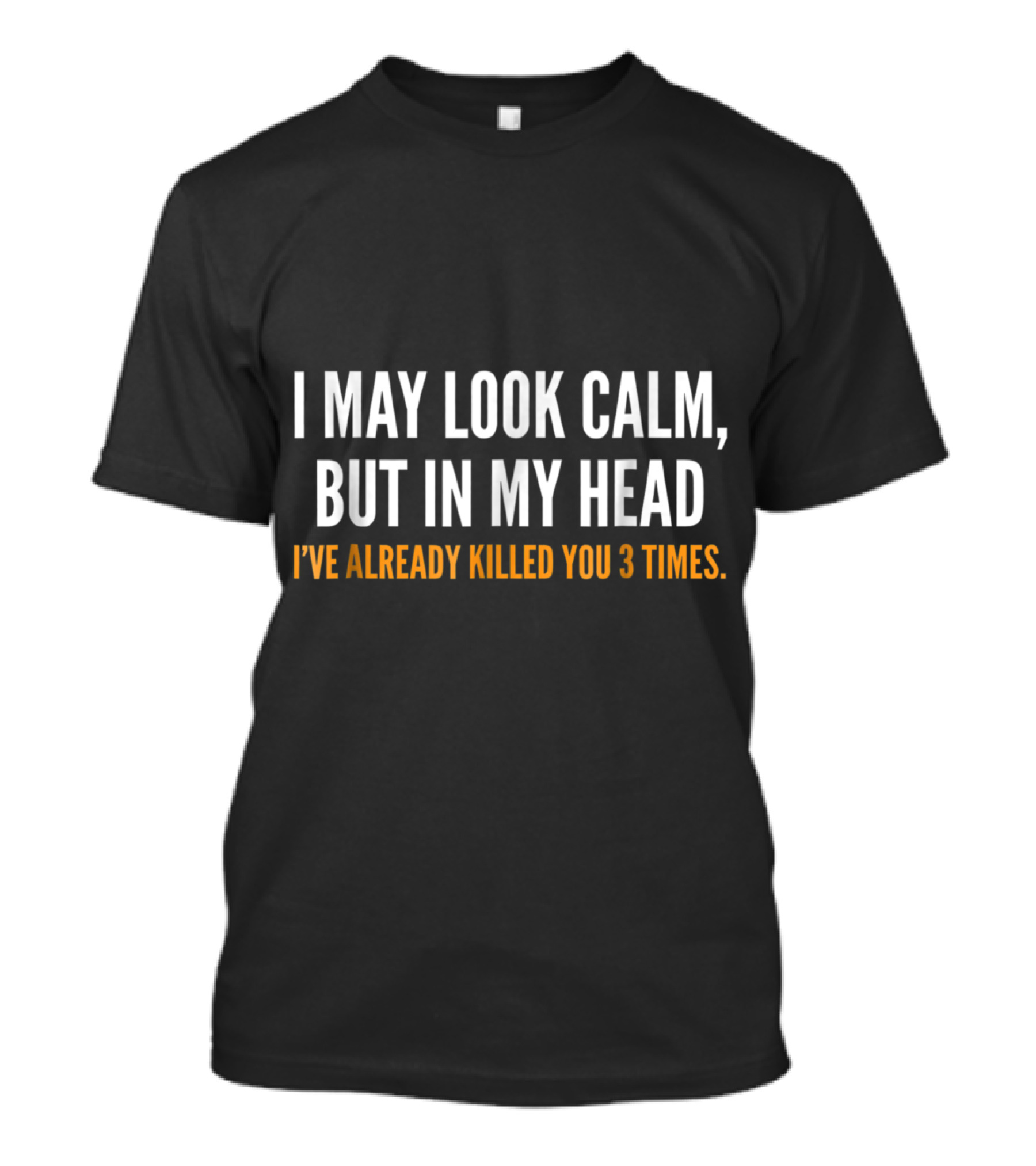 I May Look Calm But In My Head I've Already Killed You 3 Times Adult Humor T-Shirt