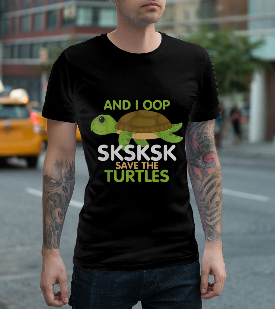 AND I OOP SKSKSK SAVE THE TURTLES Sea Animal T-Shirt