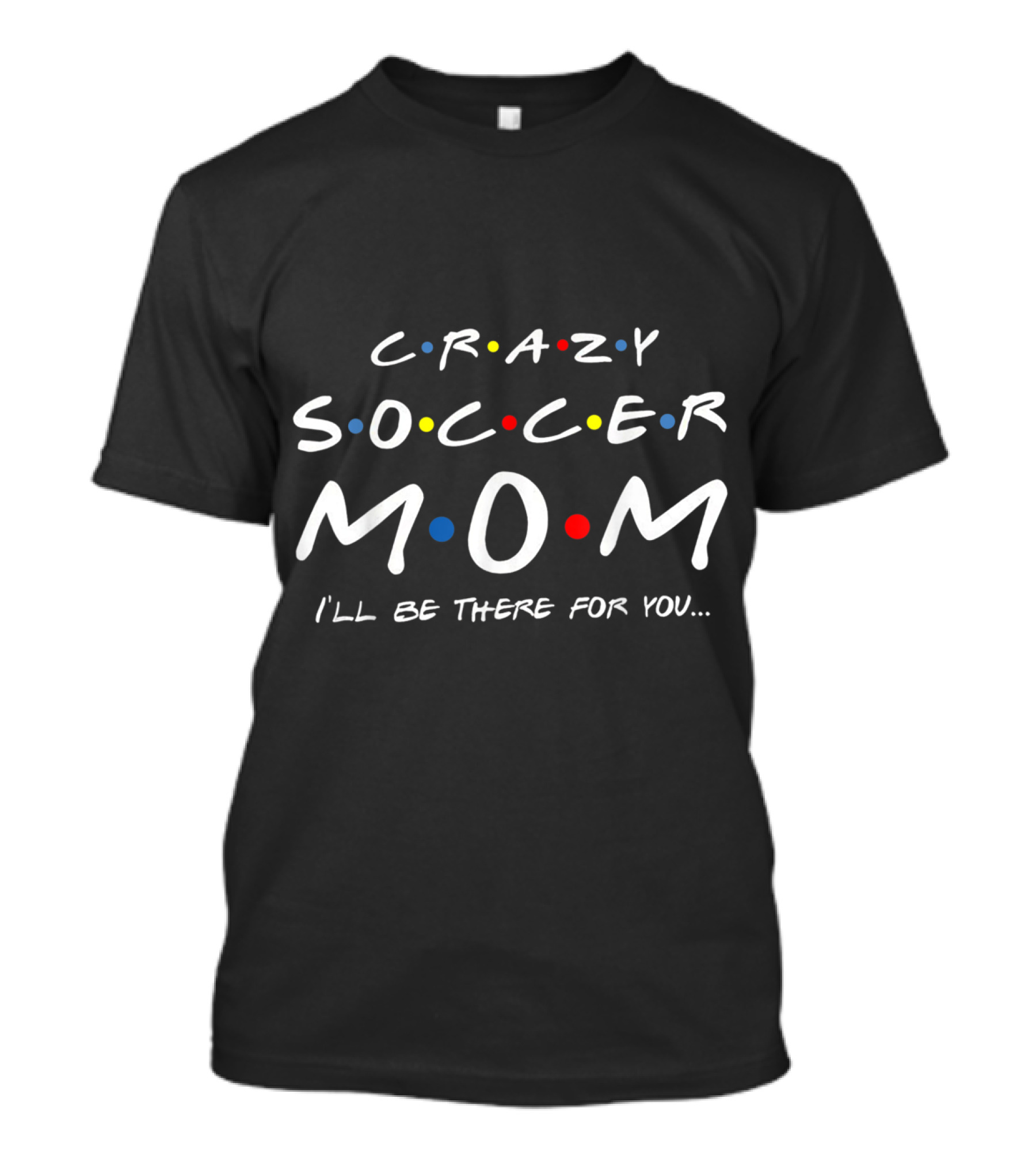 Crazy Soccer Mom I'll Be There For You Friends T-Shirt