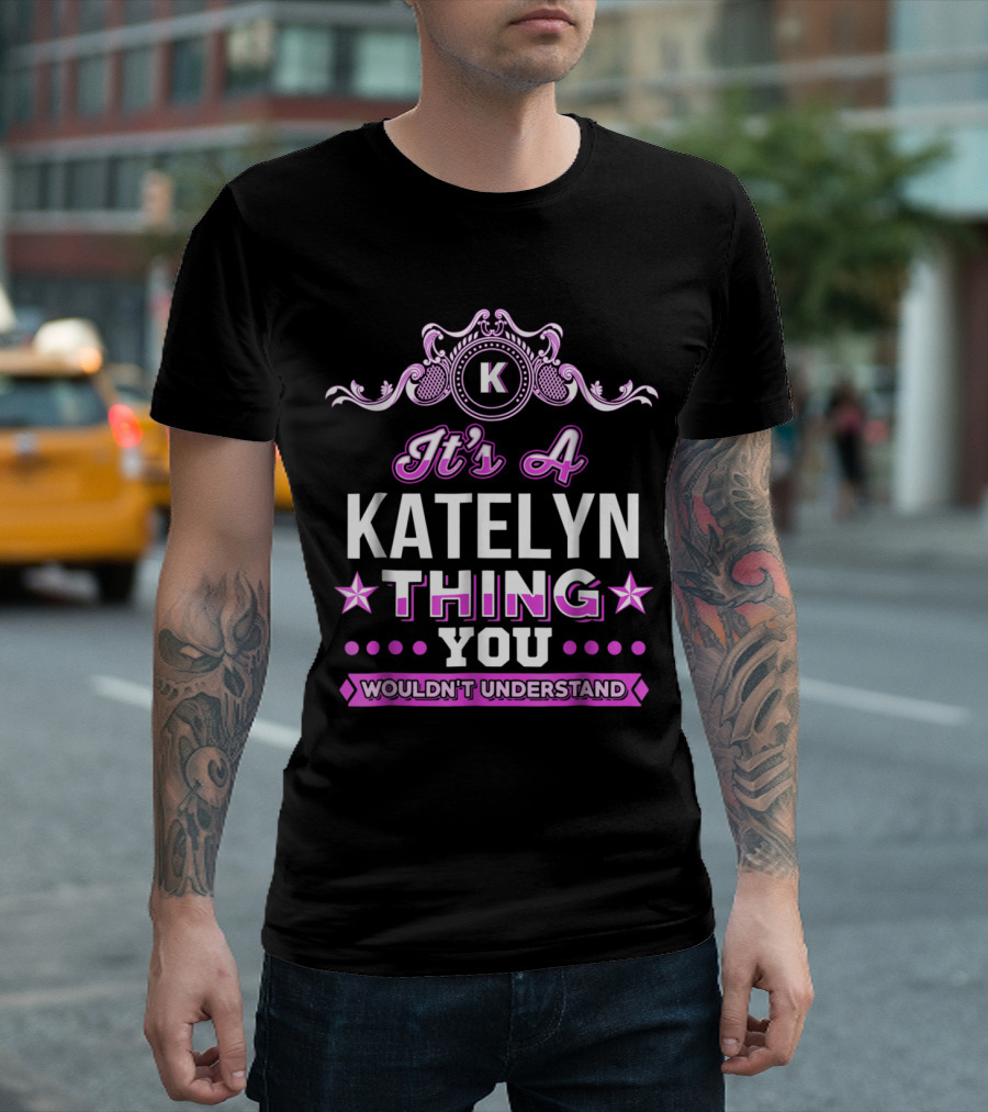 It's A Katelyn Thing You Wouldn't Understand K Decorated T-Shirt