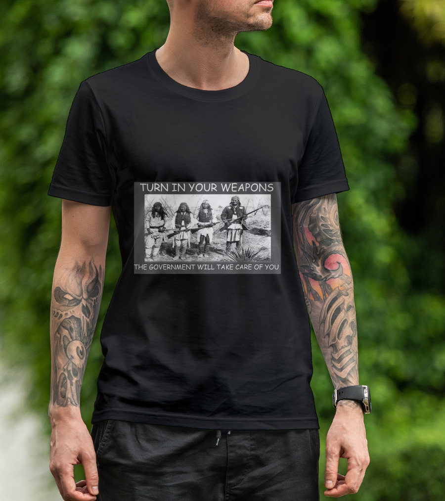 TURN IN YOUR WEAPONS THE GOVERNMENT WILL TAKE CARE OF YOU T-Shirt