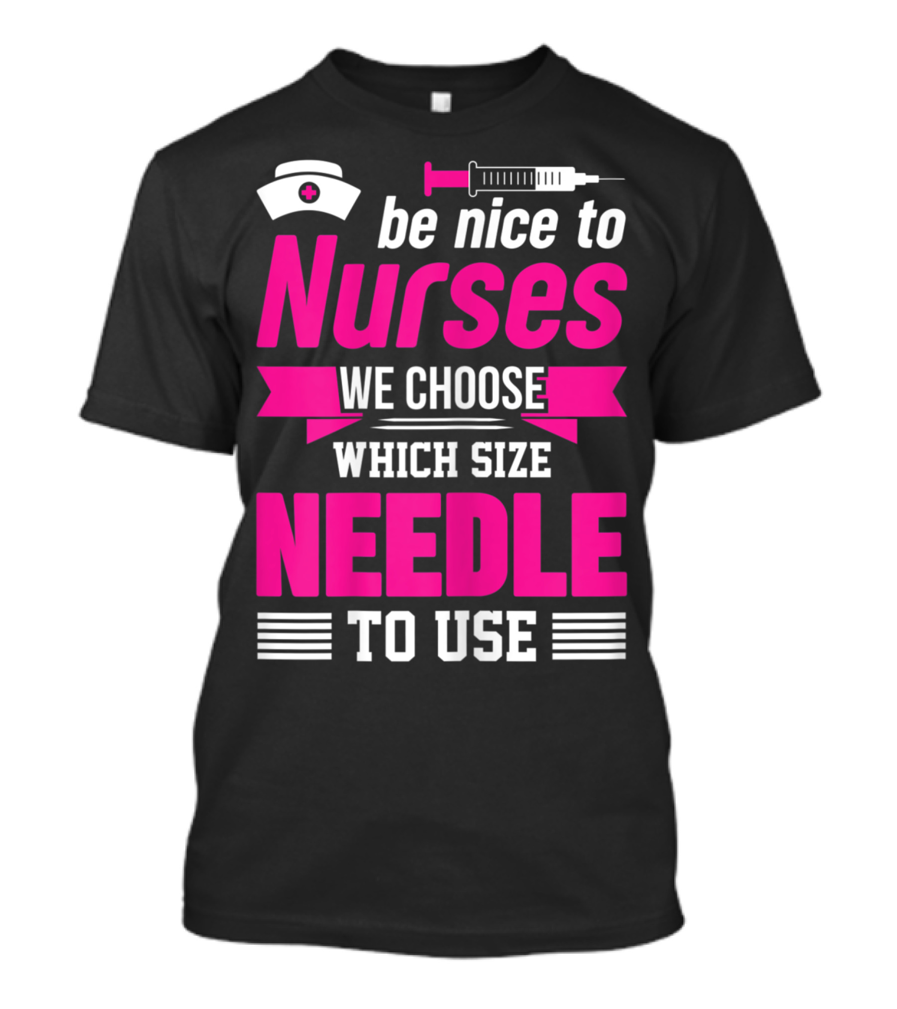 Be Nice To Nurses We Choose Which Size Needle To Use T-Shirt