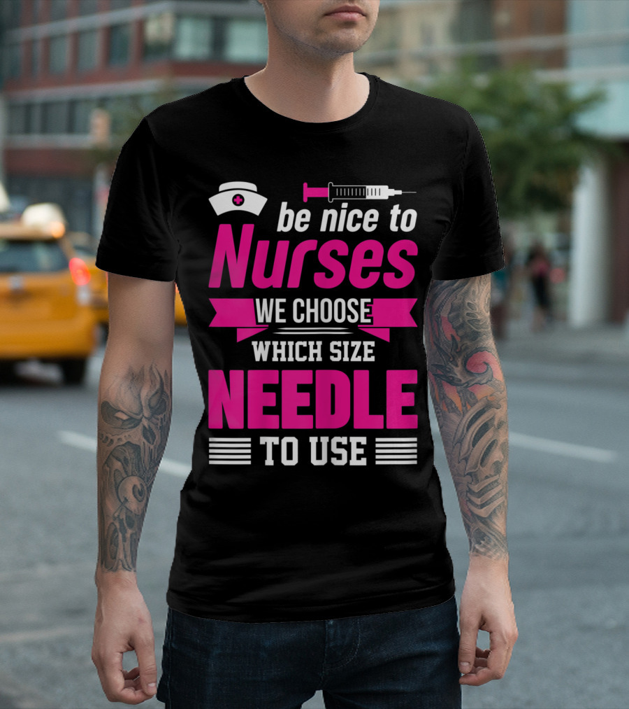 Be Nice To Nurses We Choose Which Size Needle To Use T-Shirt