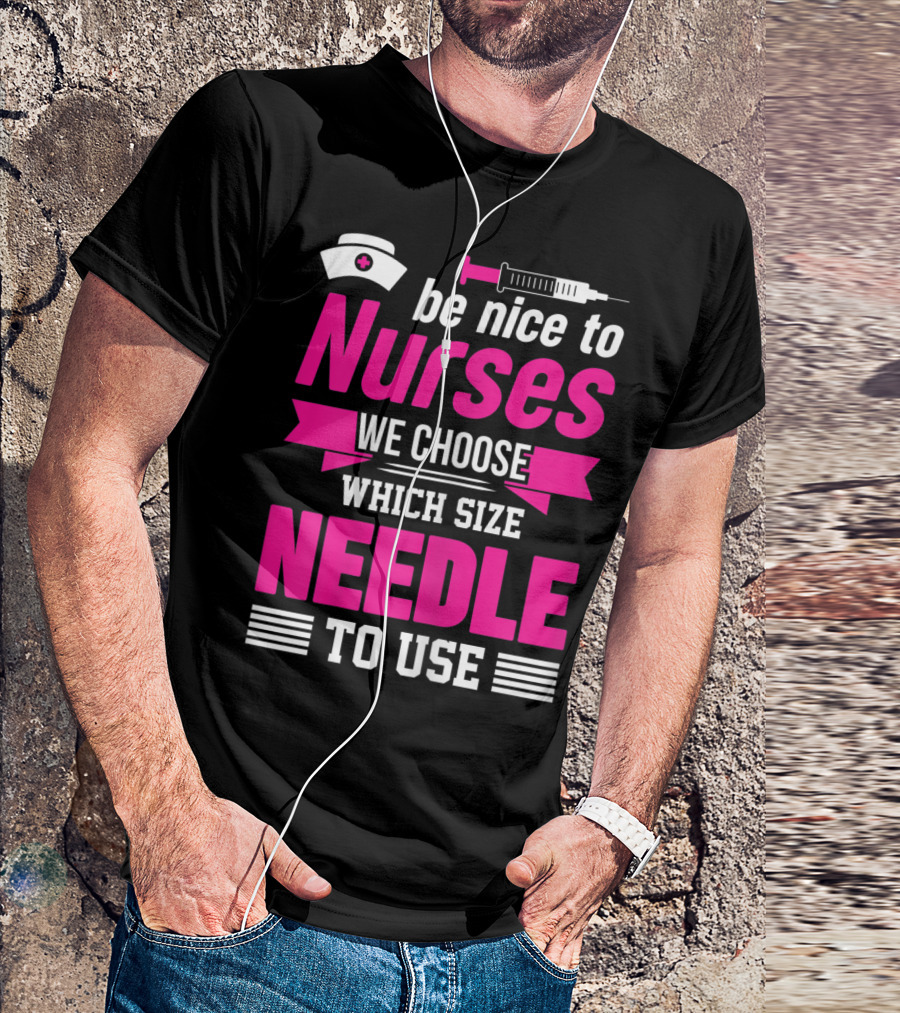 Be Nice To Nurses We Choose Which Size Needle To Use T-Shirt