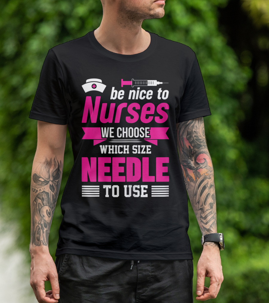 Be Nice To Nurses We Choose Which Size Needle To Use T-Shirt