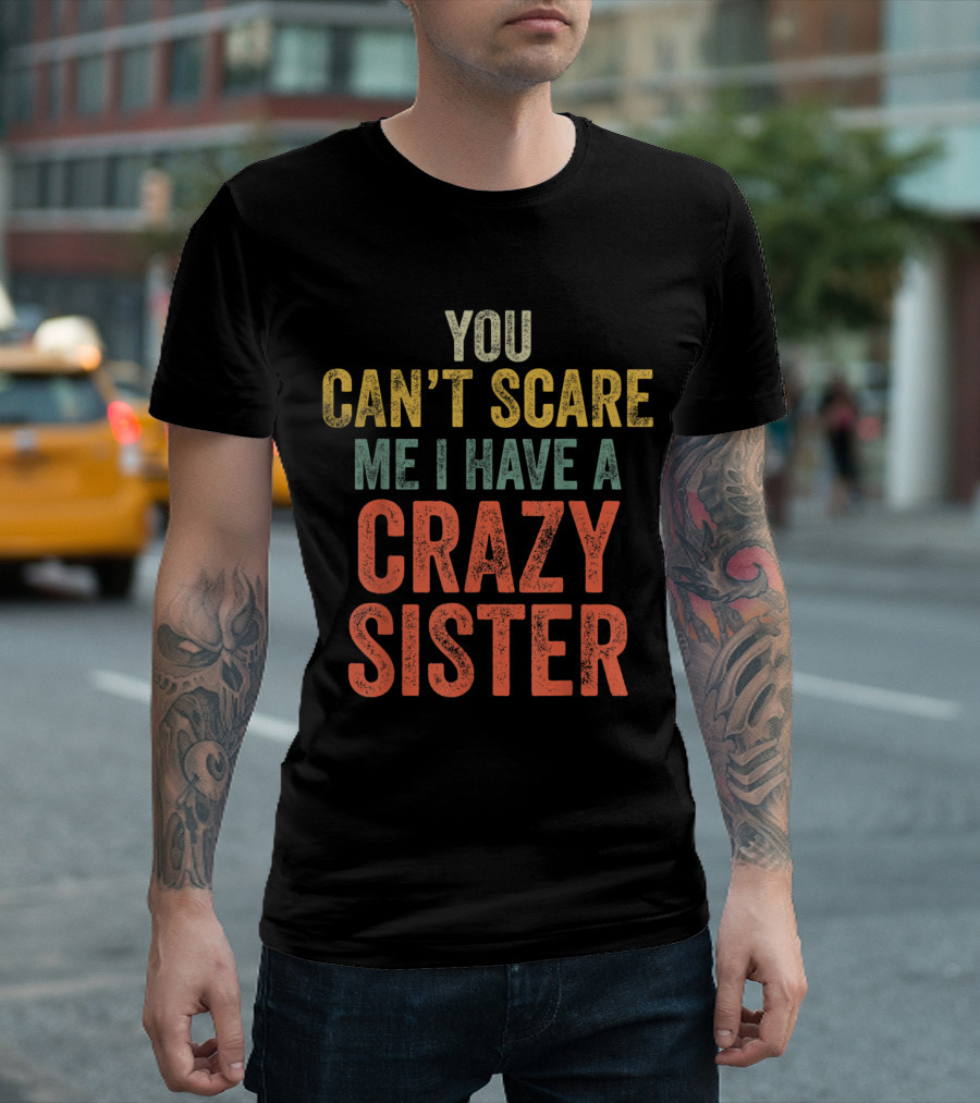 You Can't Scare Me I Have A Crazy Sister T-Shirt