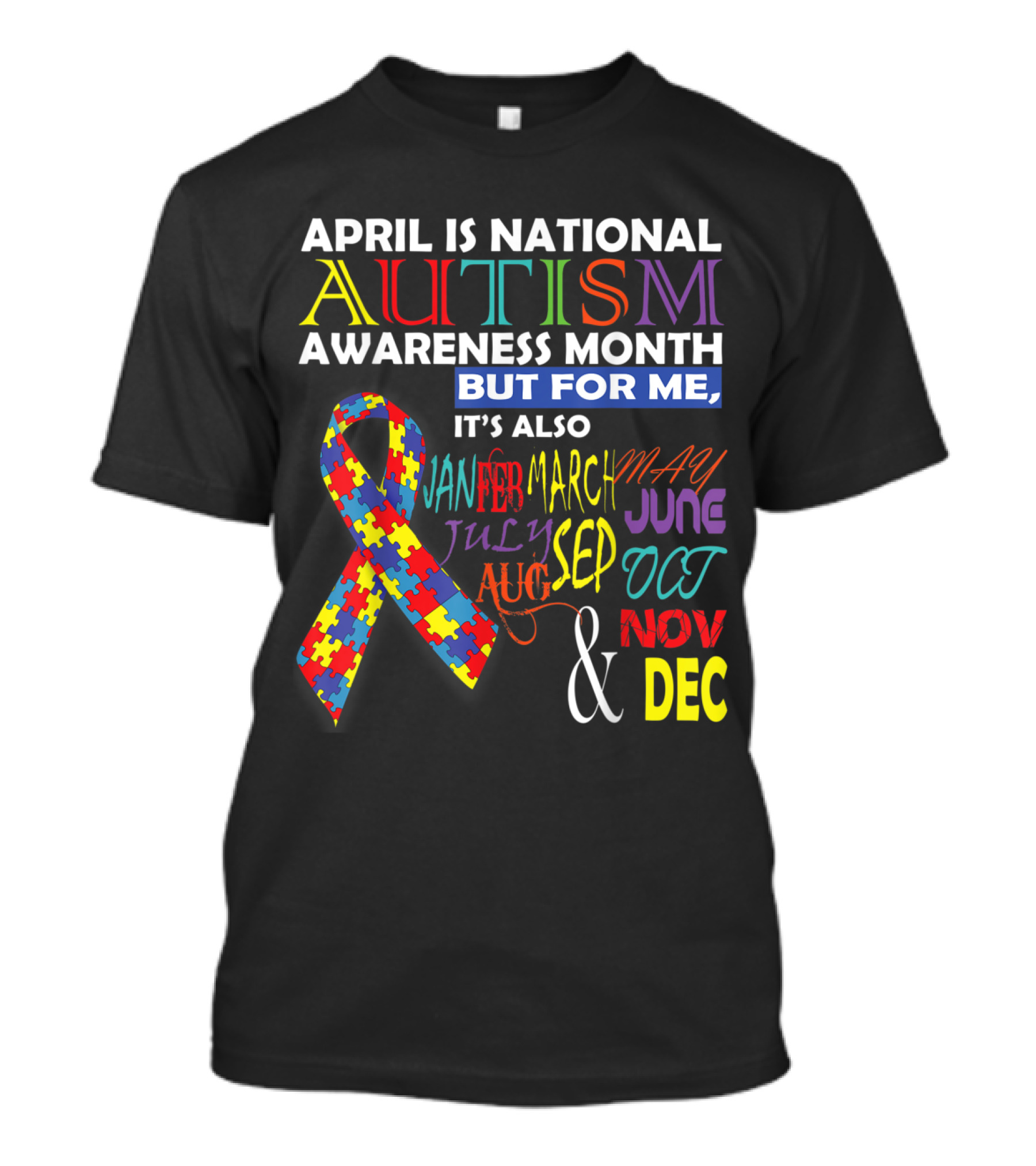 April Is National Autism Awareness Month But For Me It's Also January February March May June July August September October November December T-Shirt