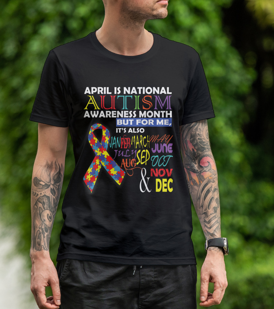 April Is National Autism Awareness Month But For Me It's Also January February March May June July August September October November December T-Shirt