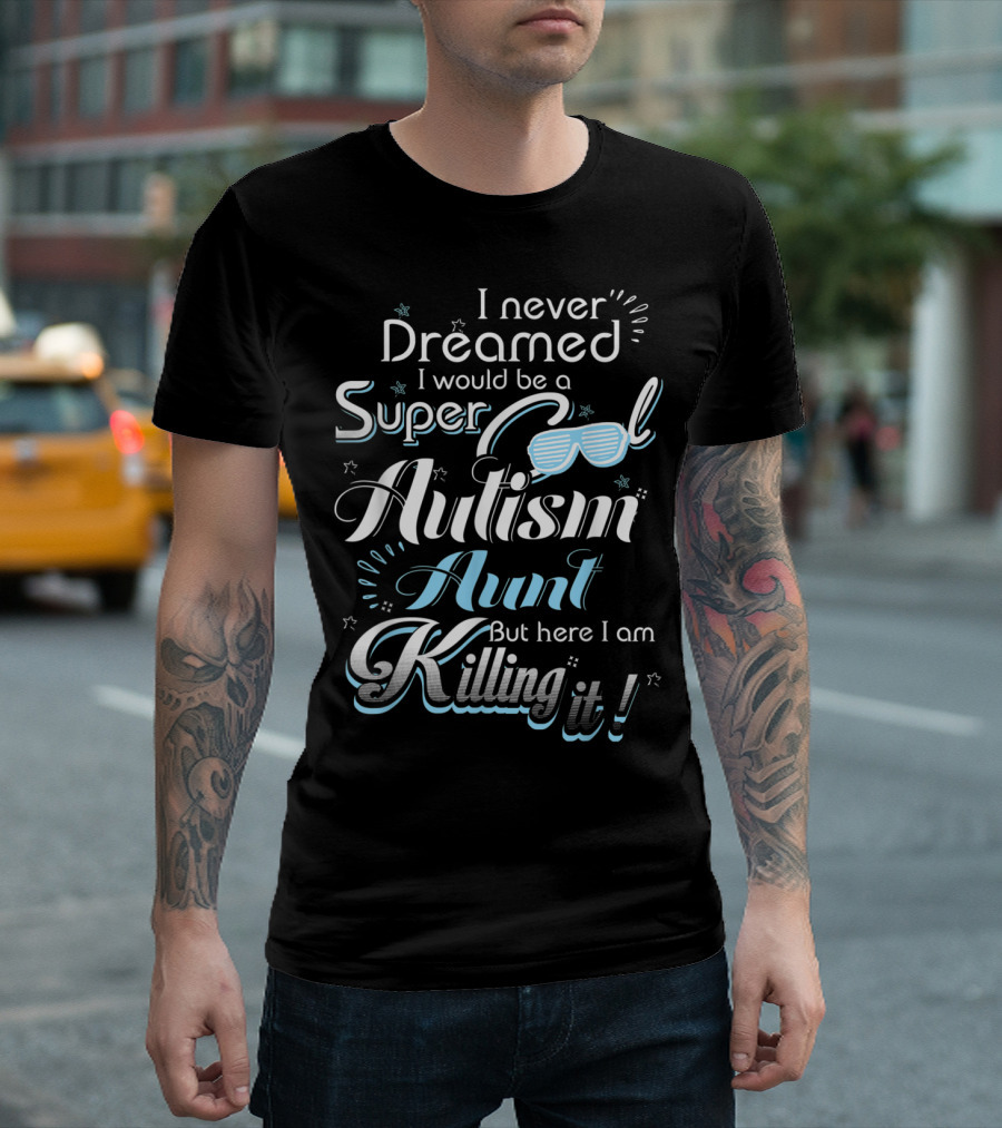 I Never Dreamed I Would Be A Super Cool Autism Aunt But Here I Am Killing It T-Shirt