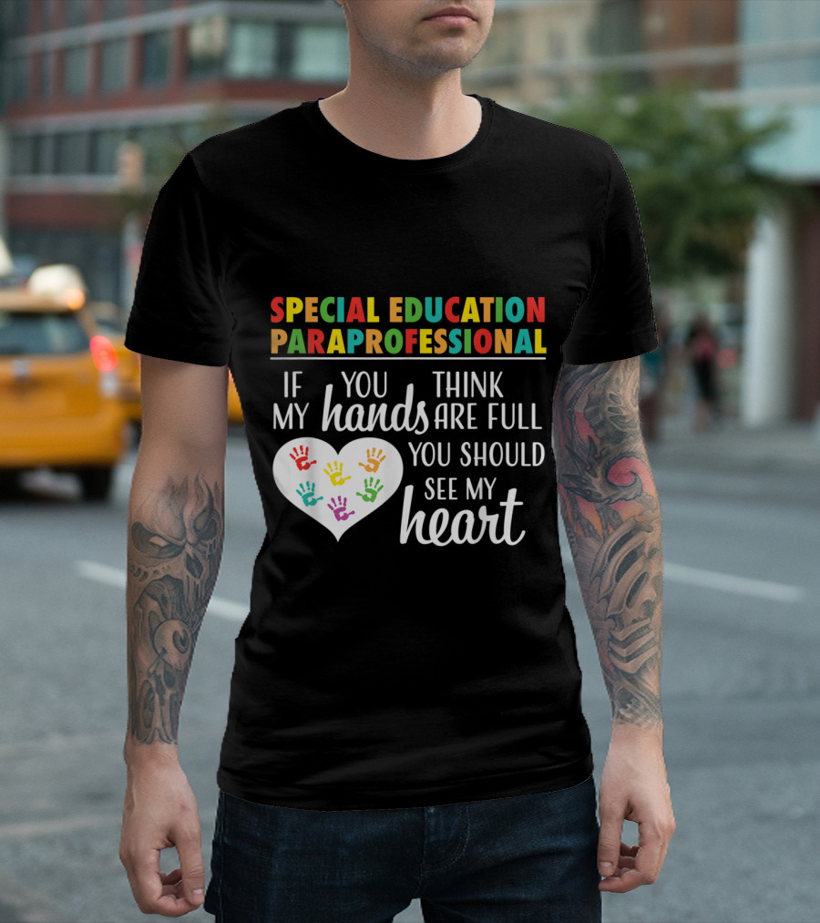 Special Education Paraprofessional If You Think My Hands Are Full You Should See My Heart T-Shirt