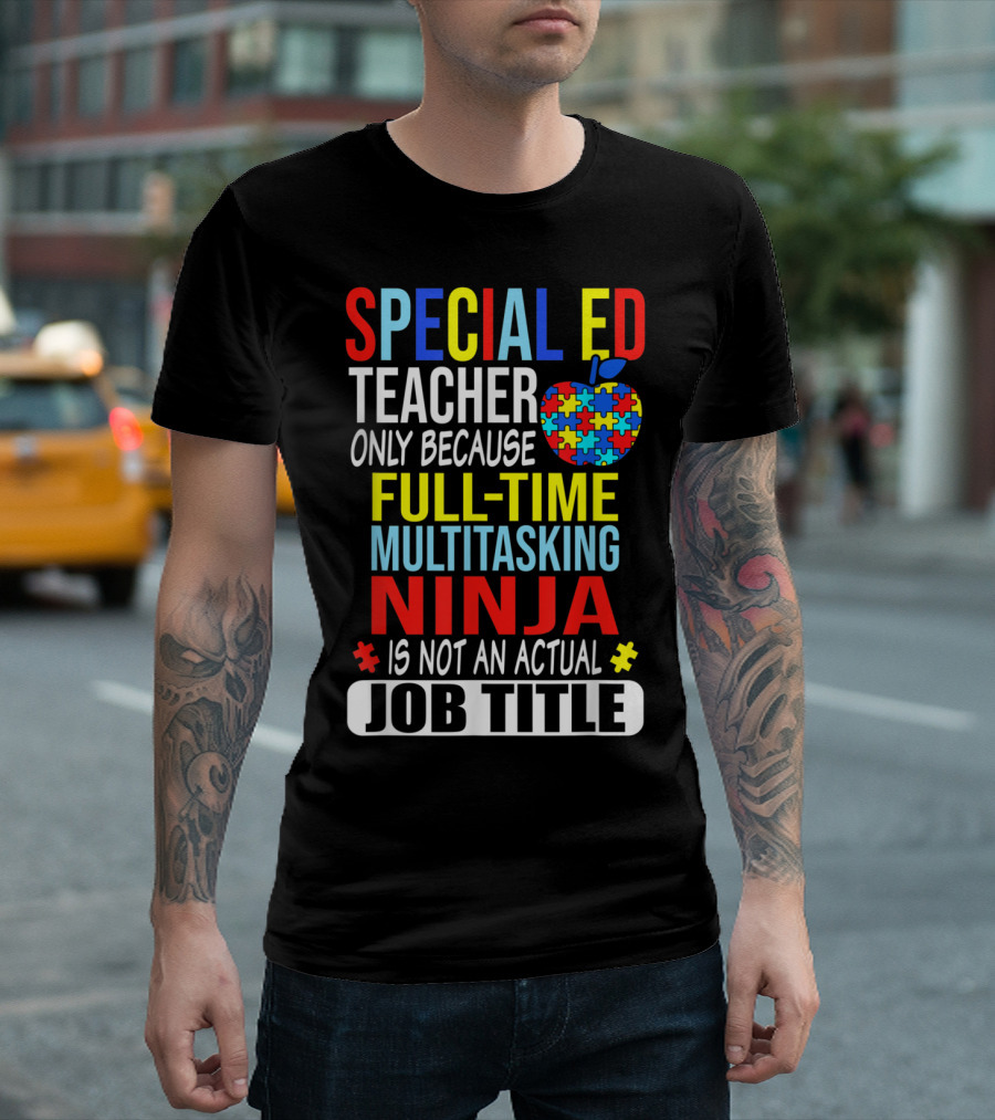 Special Ed Teacher Only Because Full-Time Multitasking Ninja Is Not an Actual Job Title T-Shirt