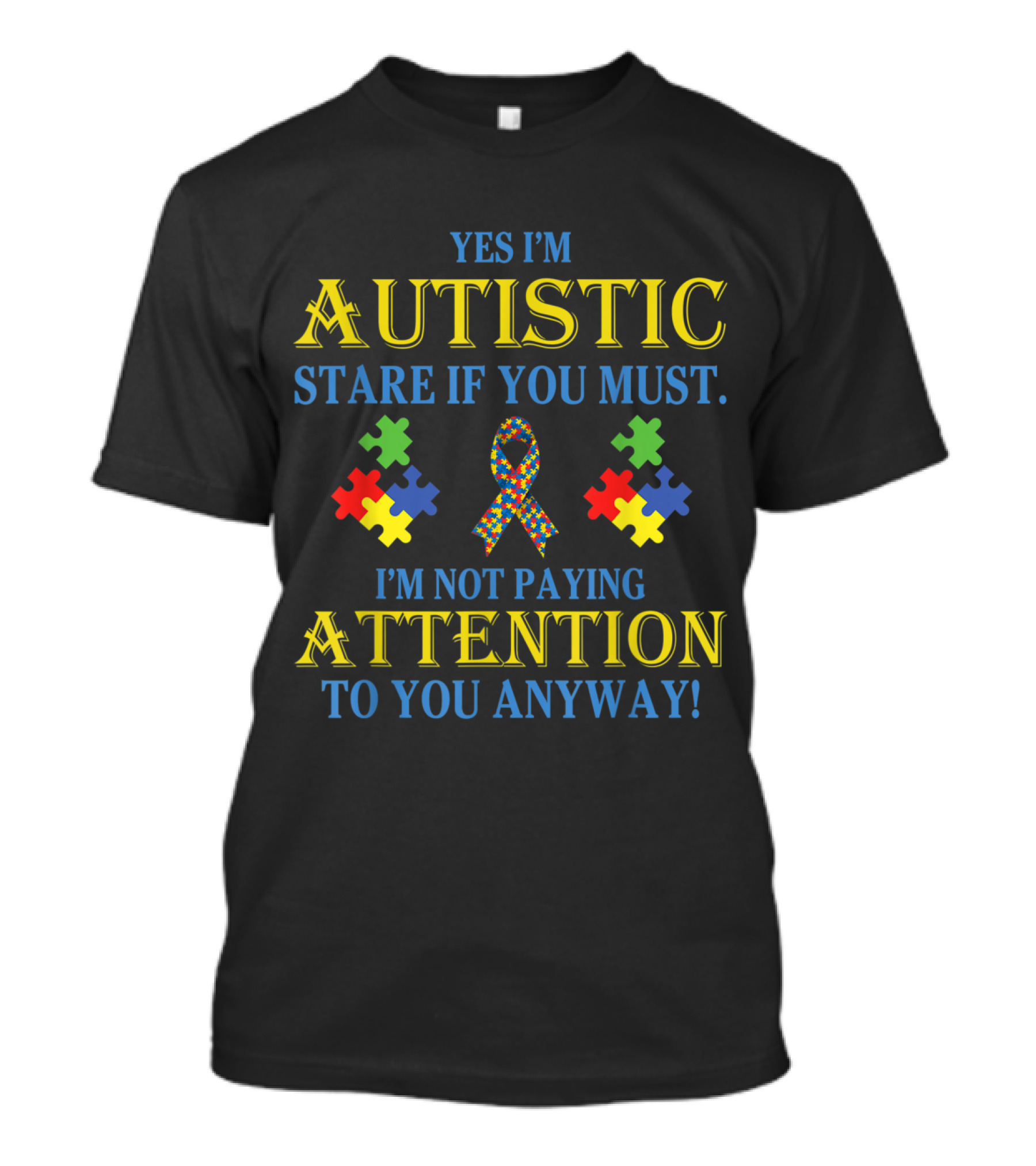 Yes I'm Autistic Stare If You Must I'm Not Paying Attention To You Anyway T-Shirt