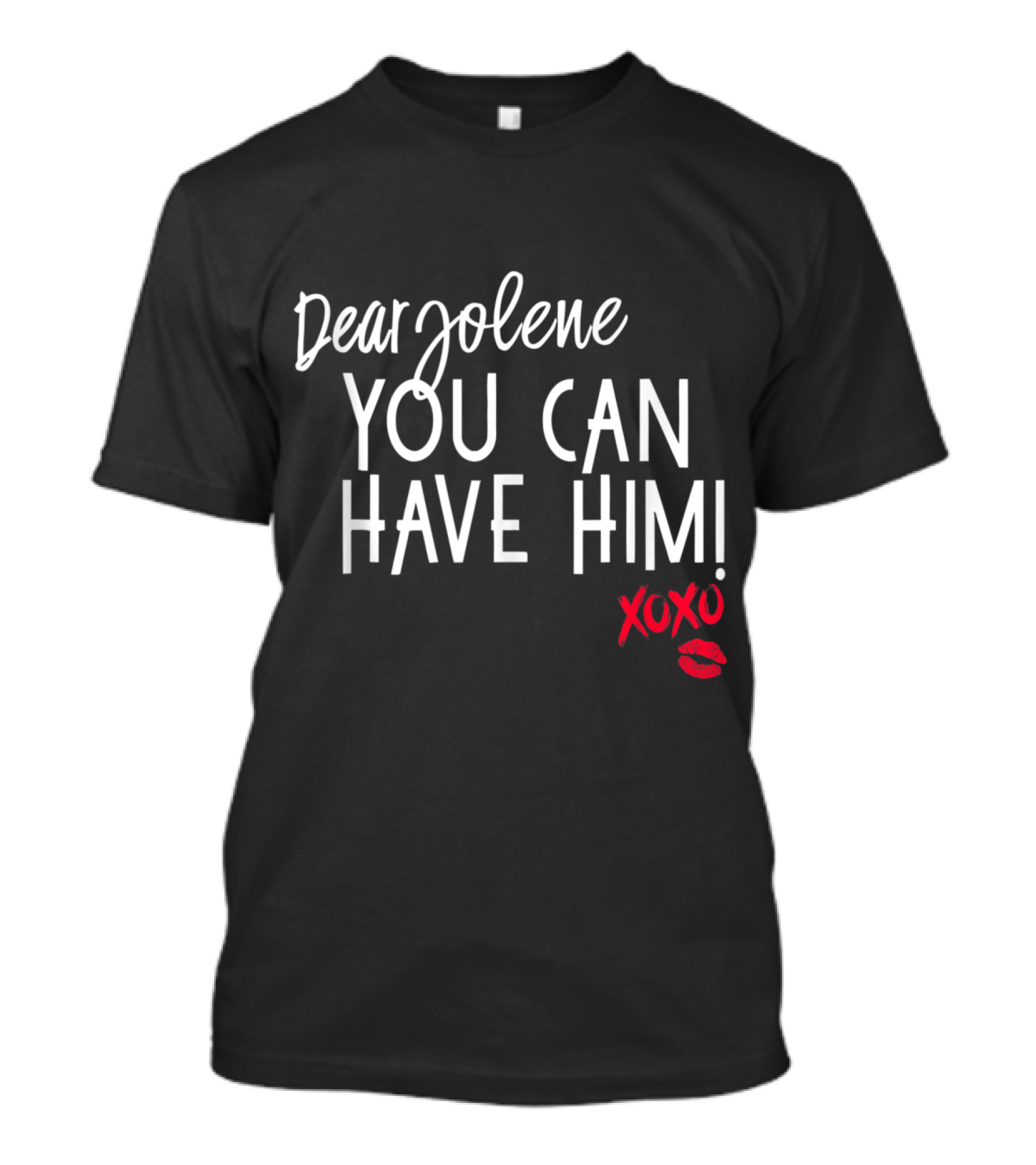 Dear Jolene You Can Have Him XOXO Lips And Kiss Mark T-Shirt