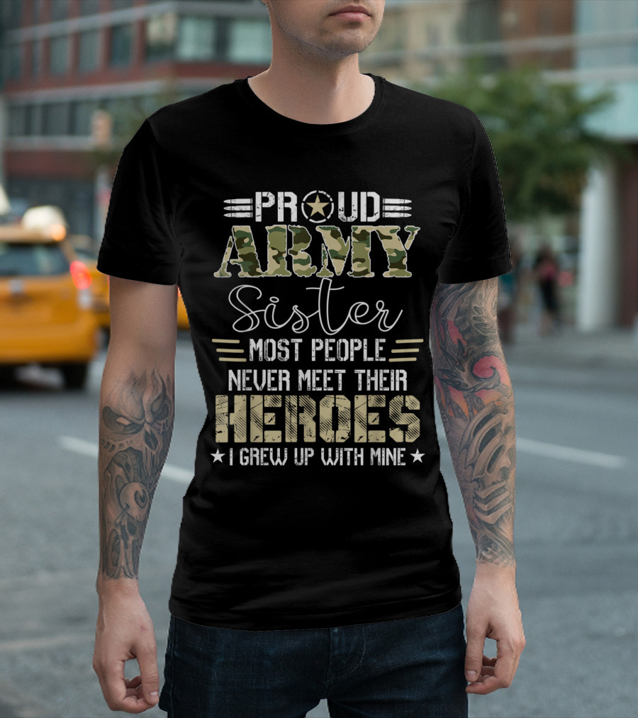 Proud Army Sister Most People Never Meet Their Heroes I Grew Up With Mine T-Shirt