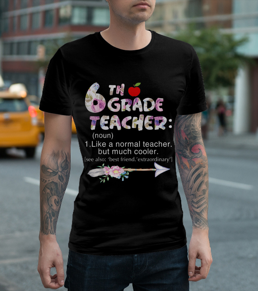 Sixth 6th Grade Teacher Definition Like a Normal Teacher But Much Cooler Flower Arrow T-Shirt