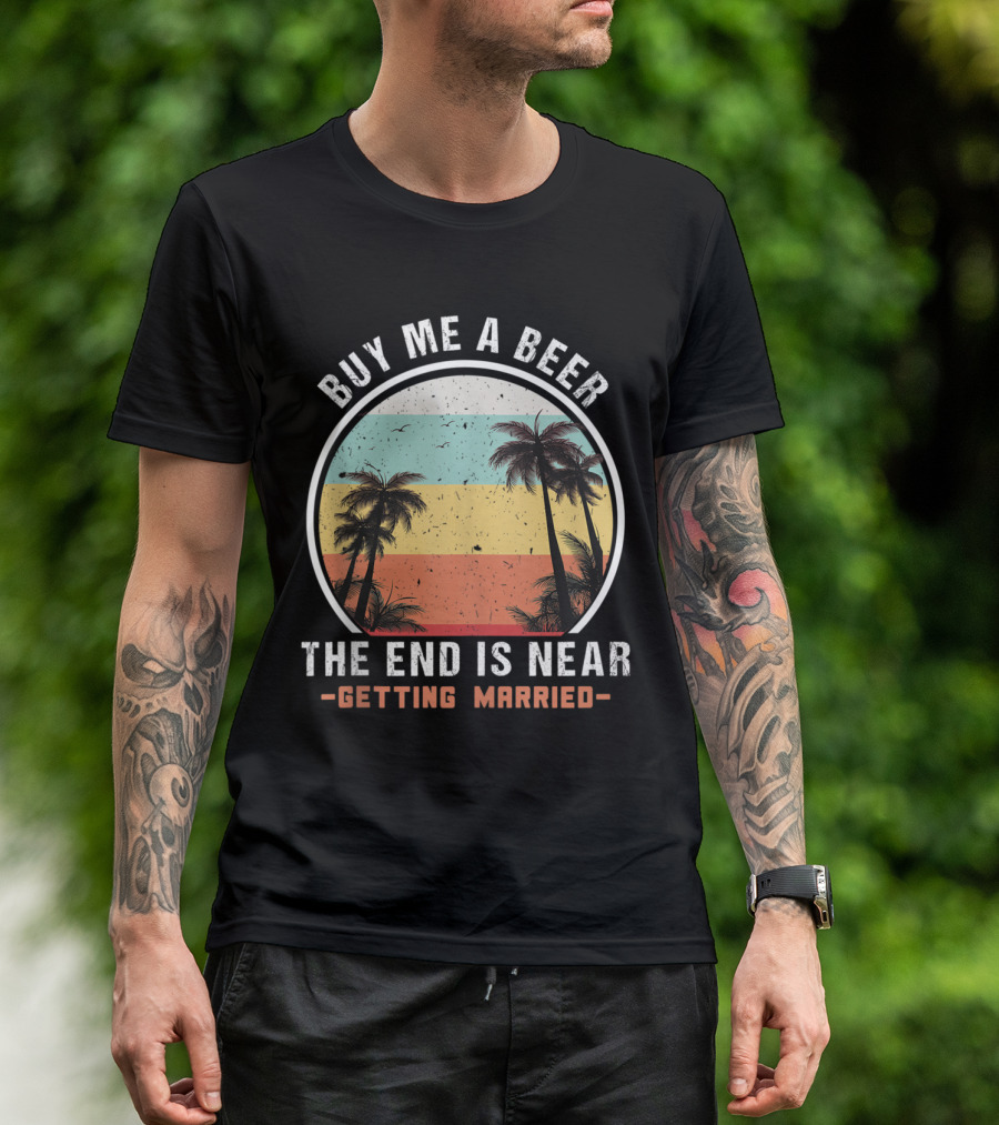 Buy Me A Beer The End Is Near Getting Married Palm Trees T-Shirt