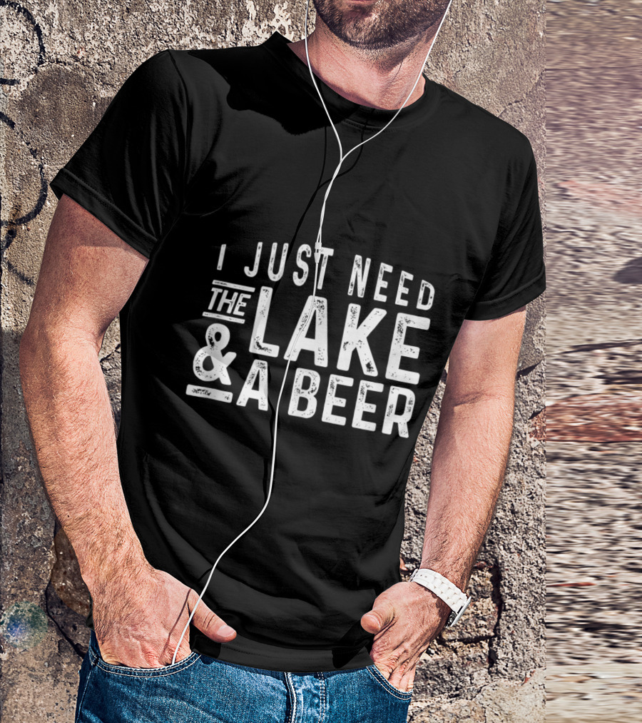 I Just Need The Lake And A Beer T-Shirt