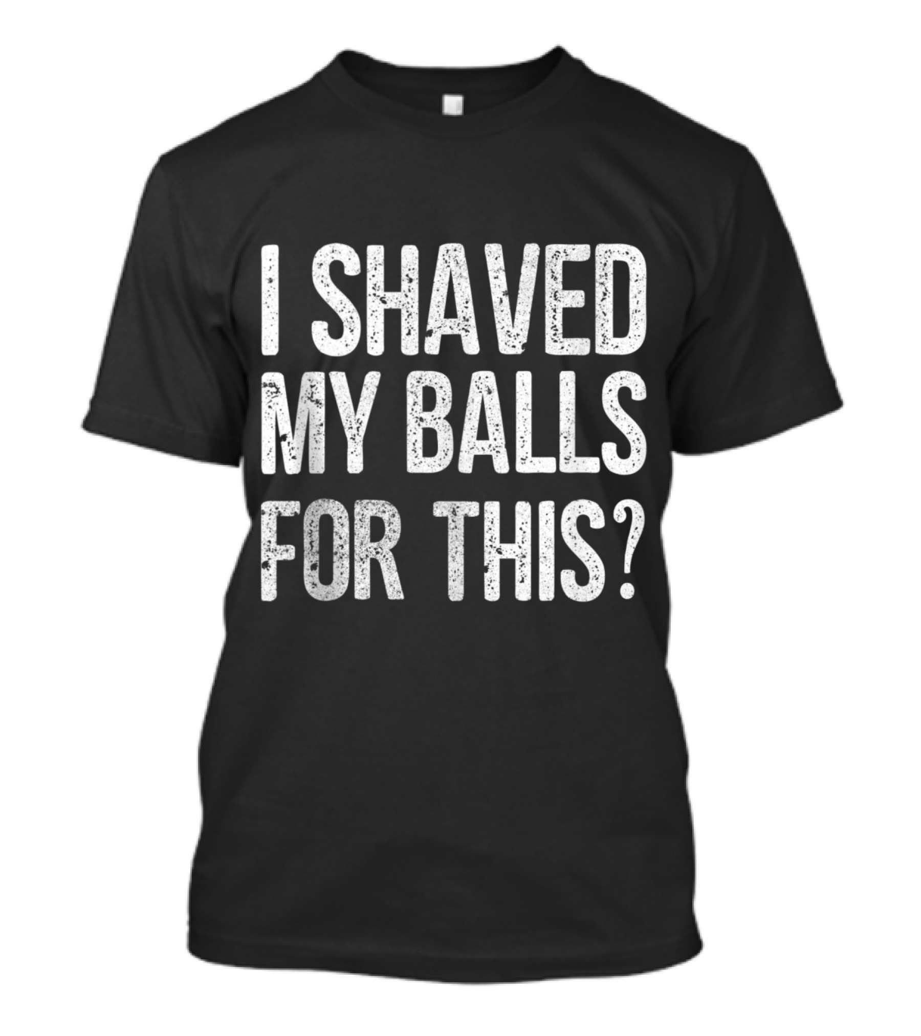 I Shaved My Balls For This T-Shirt