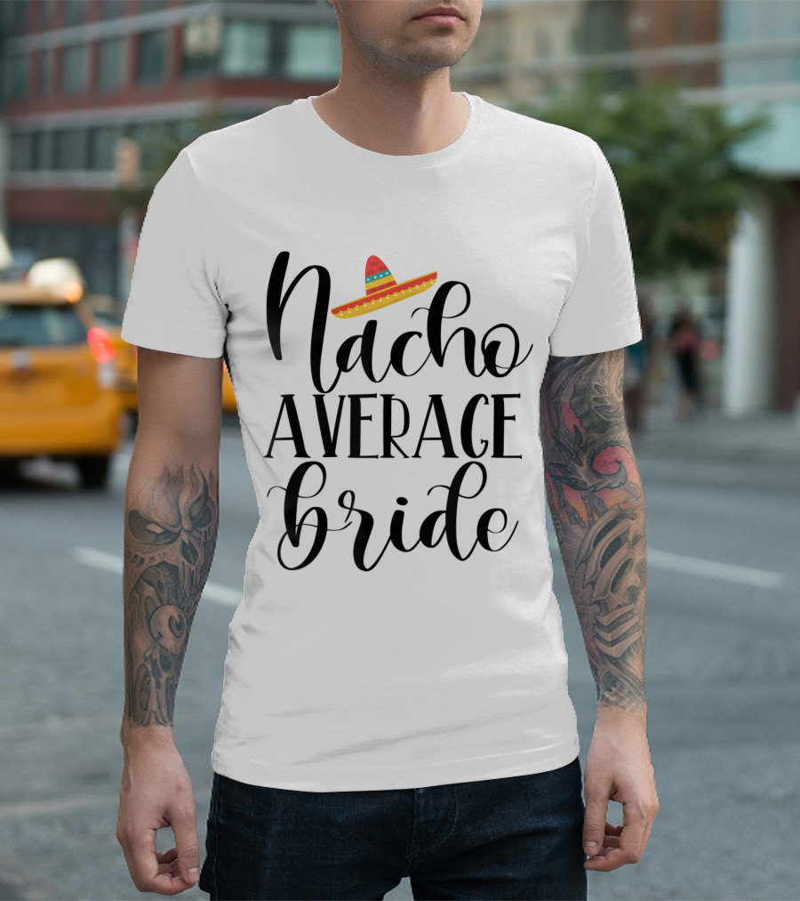 Nacho Average Bride Sombrero Wedding and Bachelorette Party Fiesta T-Shirt
