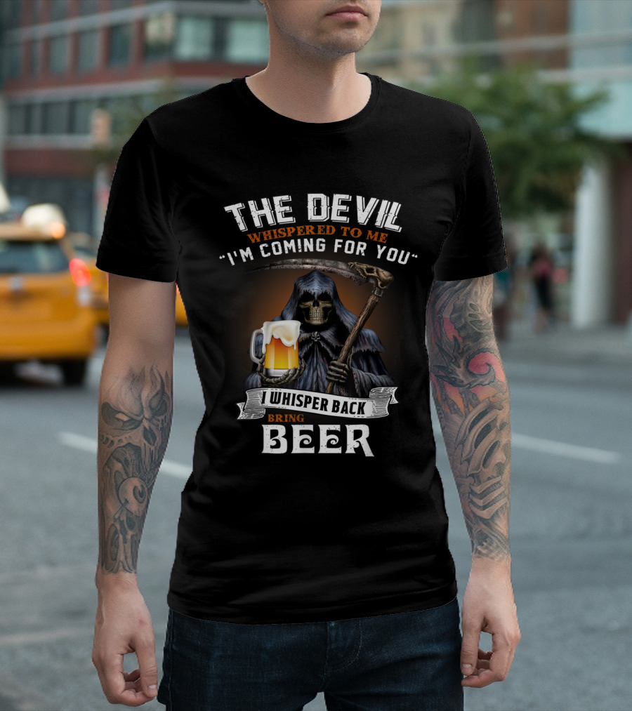 The Devil Whispered To Me I'm Coming For You I Whisper Back Bring Beer T-Shirt
