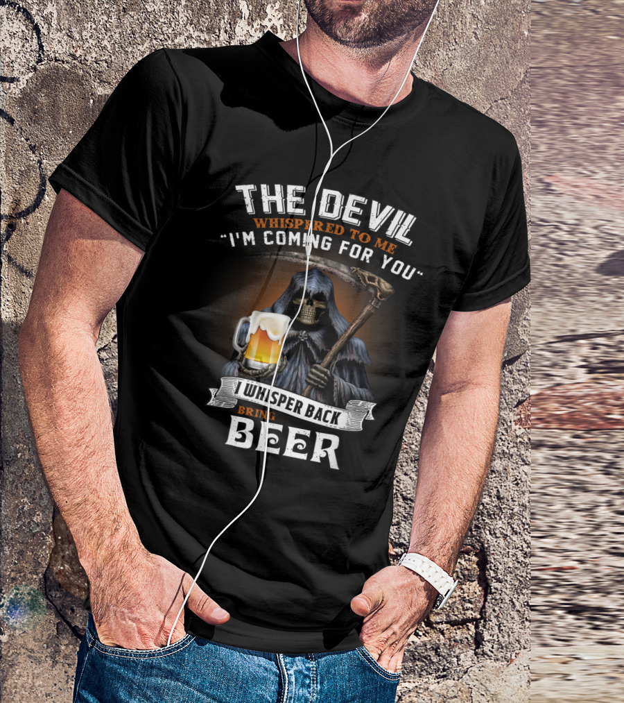The Devil Whispered To Me I'm Coming For You I Whisper Back Bring Beer T-Shirt