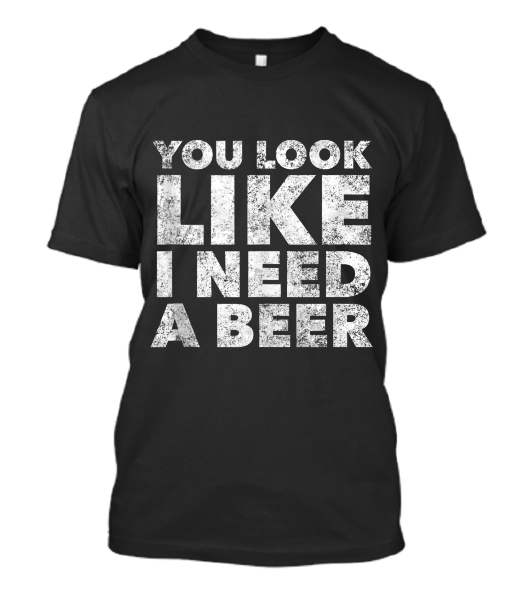 You Look Like I Need A Beer Funny Drinking Alcohol Drunk T-Shirt