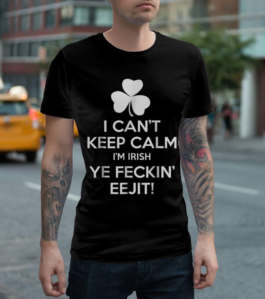 I Can't Keep Calm I'm Irish Ye Feckin' Eejit Shamrock T-Shirt