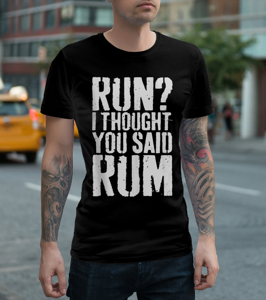 RUN? I THOUGHT YOU SAID RUM T-Shirt