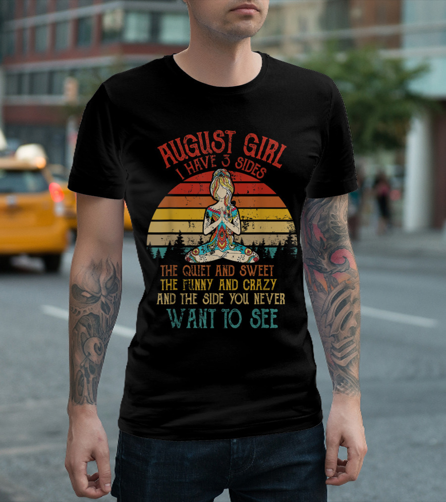 AUGUST GIRL I HAVE 3 SIDES THE QUIET AND SWEET THE FUNNY AND CRAZY AND THE SIDE YOU NEVER WANT TO SEE T-Shirt