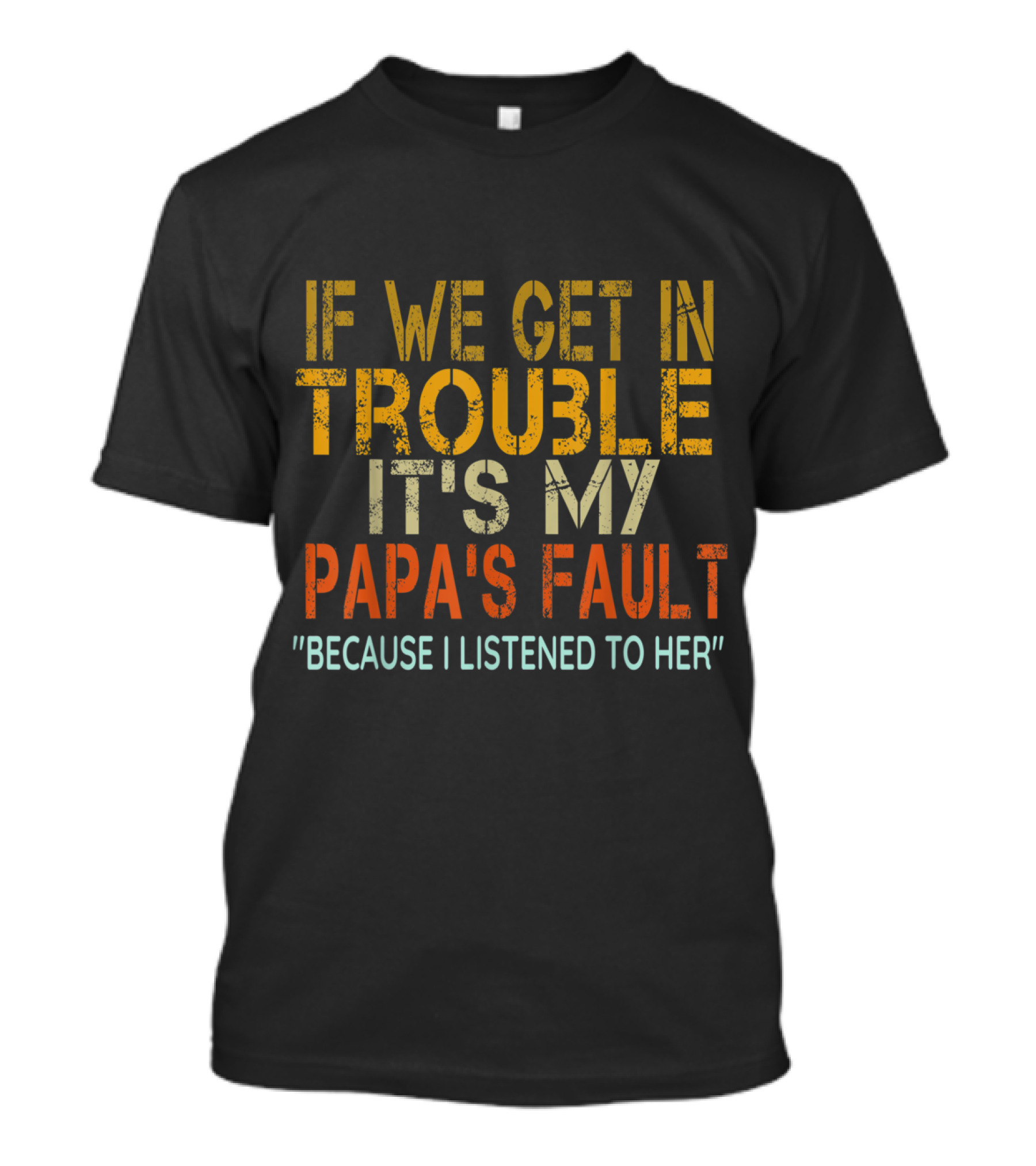 If We Get In Trouble It's My Papa's Fault Because I Listened To Her Vintage Papa T-Shirt