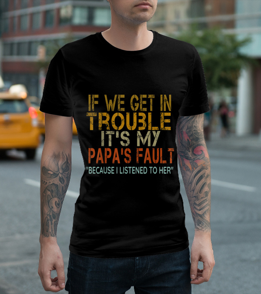 If We Get In Trouble It's My Papa's Fault Because I Listened To Her Vintage Papa T-Shirt