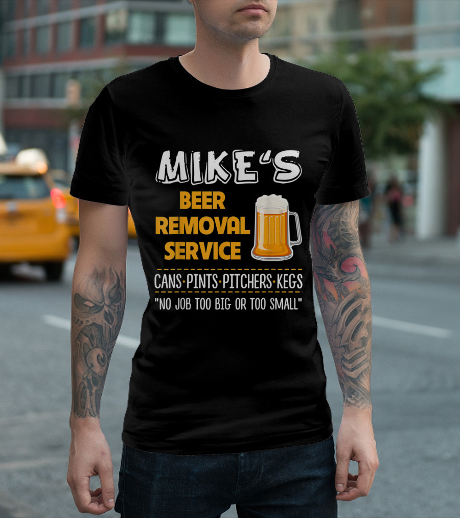 Mike's Beer Removal Service Cans Pints Pitchers Kegs No Job Too Big Or Too Small T-Shirt