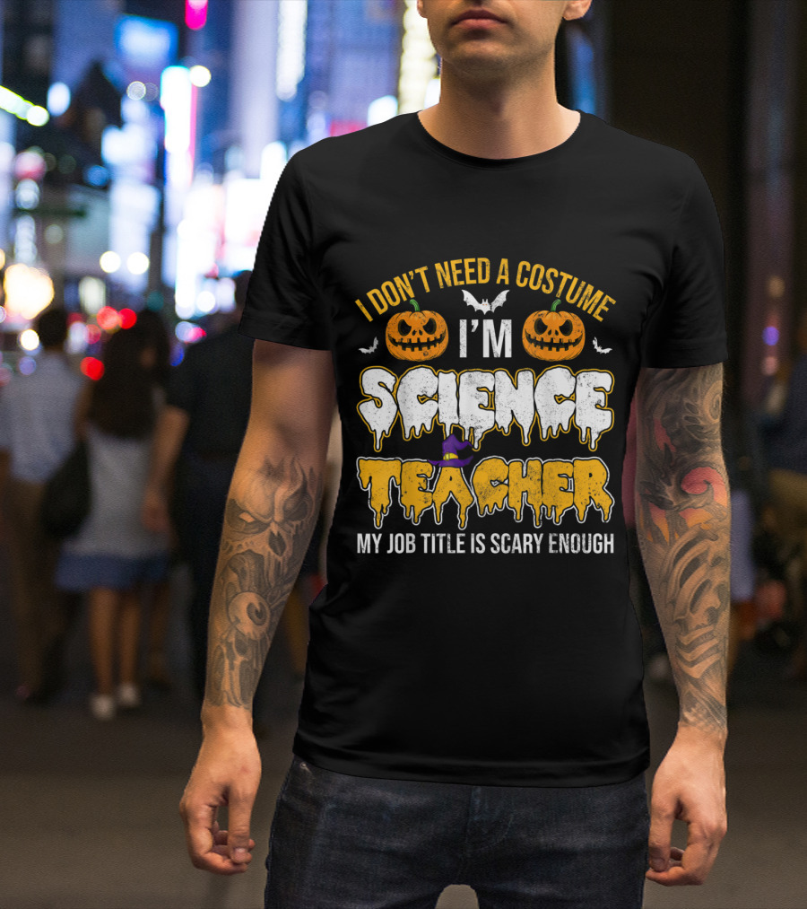 I Don't Need A Costume I'm Science Teacher My Job Title Is Scary Enough Halloween Pumpkins Bats T-Shirt