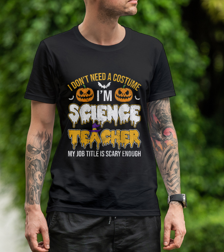 I Don't Need A Costume I'm Science Teacher My Job Title Is Scary Enough Halloween Pumpkins Bats T-Shirt