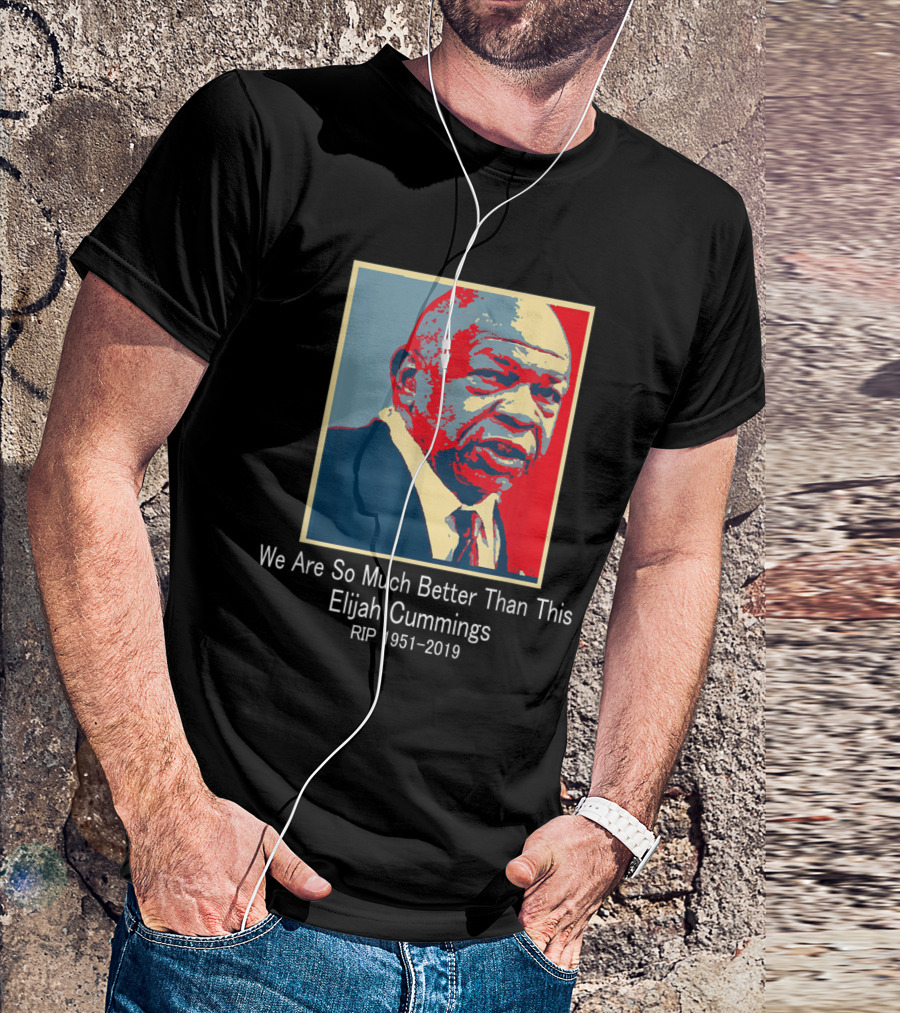 We Are So Much Better Than This Elijah Cummings RIP 1951–2019 T-Shirt