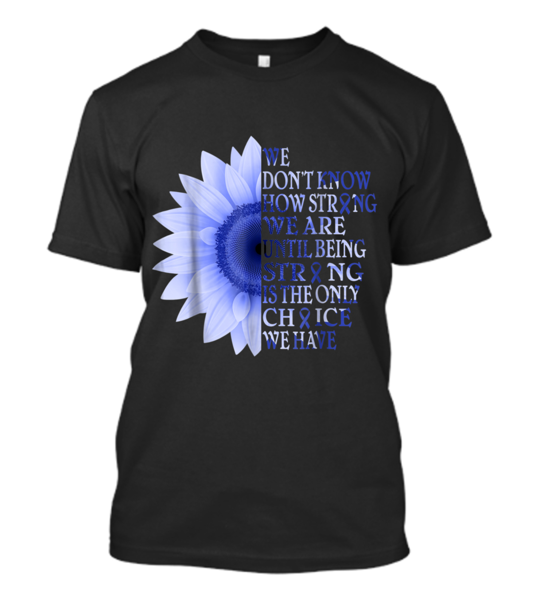 Being Strong Dark Blue Flower We Don't Know How Strong We Are Until Being Strong Is The Only Choice Colon Cancer Awareness T-Shirt