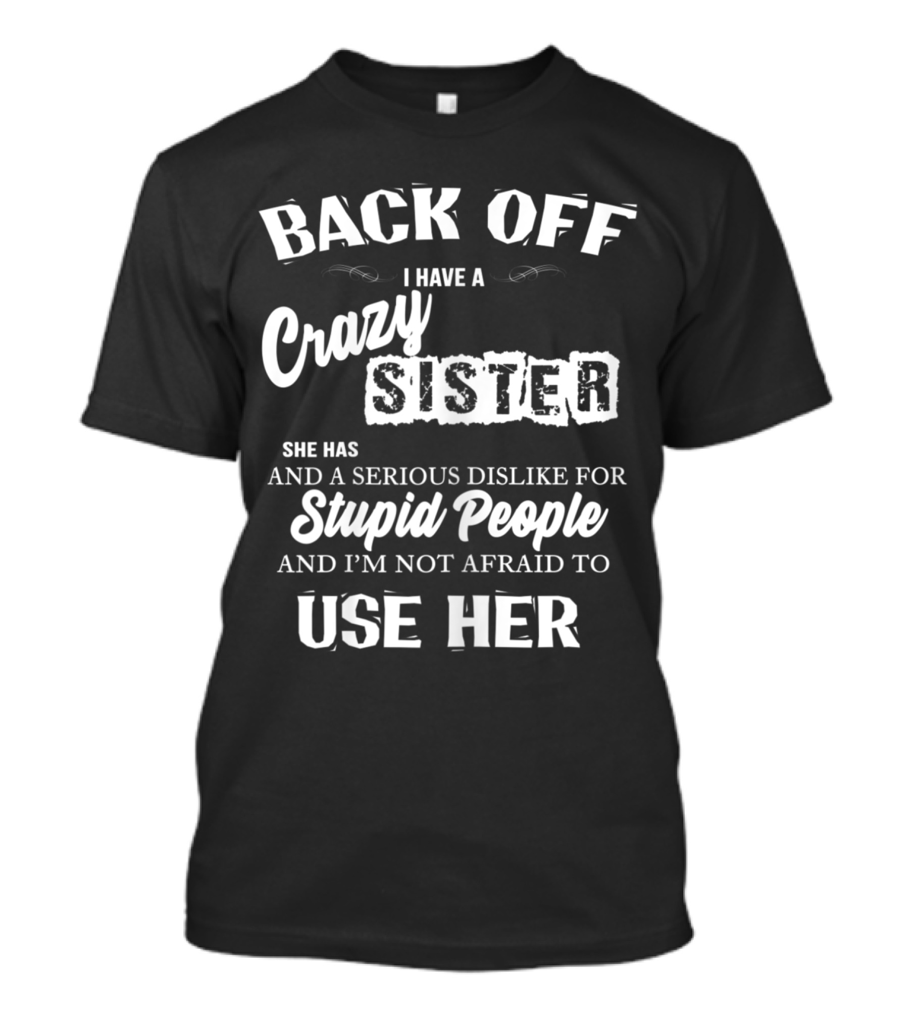 Back Off I Have A Crazy Sister Serious Dislike For Stupid People Not Afraid To Use Her T-Shirt