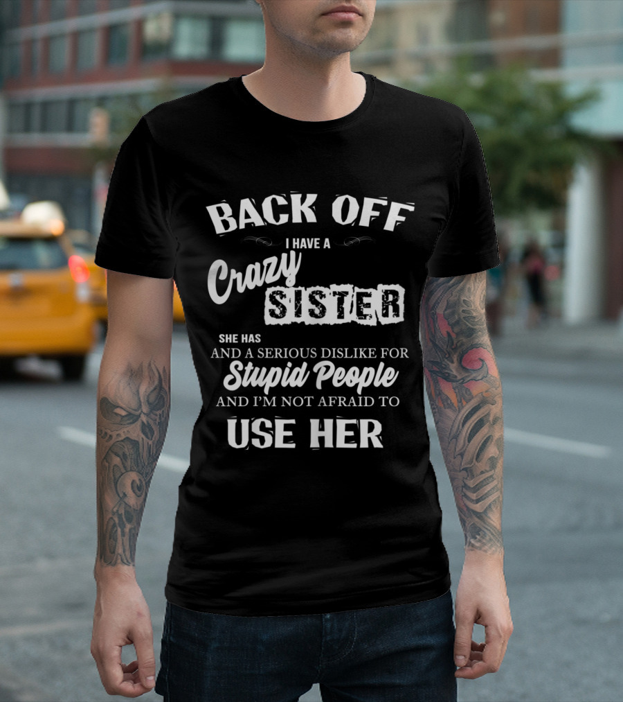 Back Off I Have A Crazy Sister Serious Dislike For Stupid People Not Afraid To Use Her T-Shirt